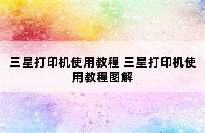 三星打印机使用教程 三星打印机使用教程图解